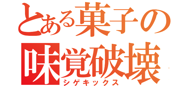 とある菓子の味覚破壊（シゲキックス）