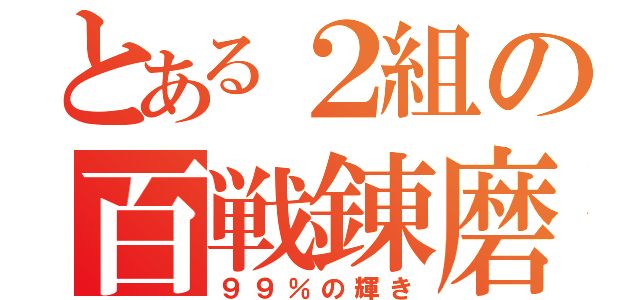 とある２組の百戦錬磨（９９％の輝き）