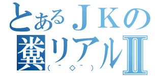 とあるＪＫの糞リアルⅡ（（＾◇＾））