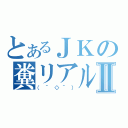 とあるＪＫの糞リアルⅡ（（＾◇＾））