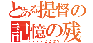 とある提督の記憶の残滓（・・・ここは？）