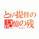 とある提督の記憶の残滓（・・・ここは？）