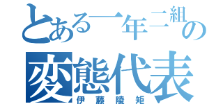 とある一年二組の変態代表（伊藤陵矩）