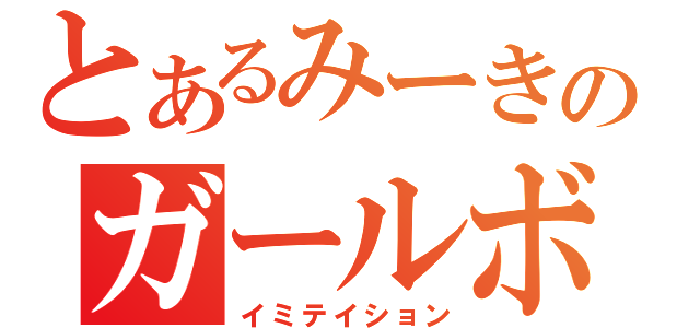 とあるみーきのガールボーイ（イミテイション）