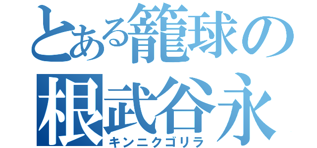 とある籠球の根武谷永吉（キンニクゴリラ）