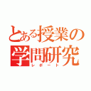 とある授業の学問研究（レポート）