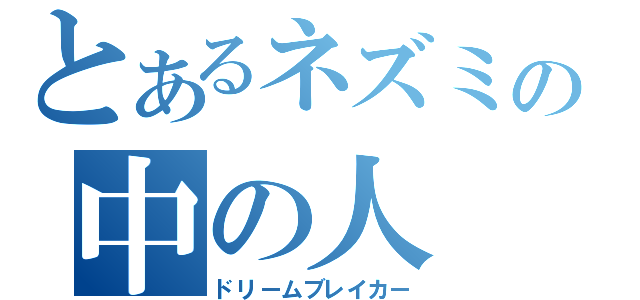 とあるネズミの中の人（ドリームブレイカー）