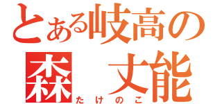 とある岐高の森 丈能（たけのこ）