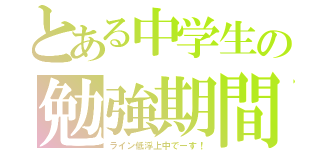 とある中学生の勉強期間（ライン低浮上中でーす！）