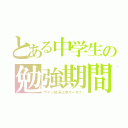 とある中学生の勉強期間（ライン低浮上中でーす！）