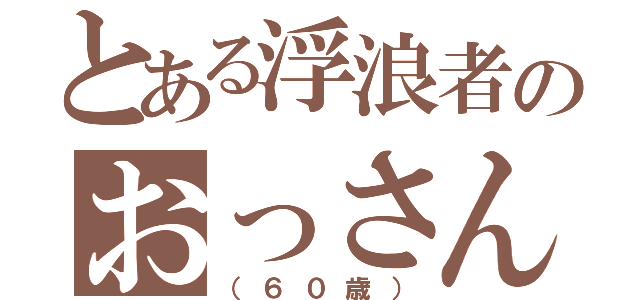 とある浮浪者のおっさん（（６０歳））