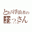 とある浮浪者のおっさん（（６０歳））