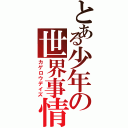 とある少年の世界事情（カゲロウデイズ）