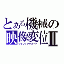 とある機械の映像変位Ⅱ（グラフィックカード）