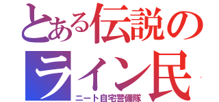 とある伝説のライン民（ニート自宅警備隊）