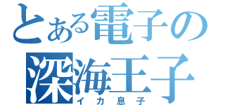 とある電子の深海王子（イカ息子）