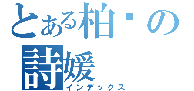 とある柏瑋の詩媛（インデックス）