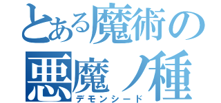 とある魔術の悪魔ノ種（デモンシード）