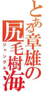 とある章雄の尻毛樹海（ジャングル）