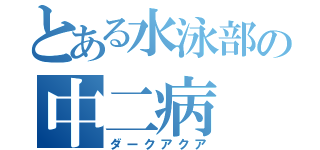 とある水泳部の中二病（ダークアクア）