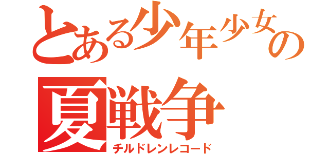 とある少年少女の夏戦争（チルドレンレコード）