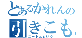 とあるかれんの引きこもり（ニートともいう）