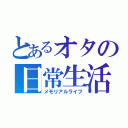 とあるオタの日常生活（メモリアルライフ）