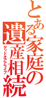 とある家庭の遺産相続（デッドオアアライブ）