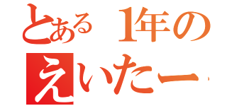 とある１年のえいたー（）