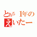 とある１年のえいたー（）