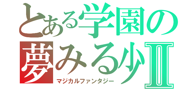 とある学園の夢みる少年Ⅱ（マジカルファンタジー）