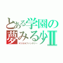 とある学園の夢みる少年Ⅱ（マジカルファンタジー）