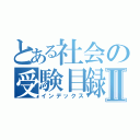 とある社会の受験目録Ⅱ（インデックス）