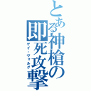 とある神槍の即死攻撃（ゲイ・ヴォルグ）