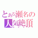 とある瀬名の人気絶頂（モテキ）