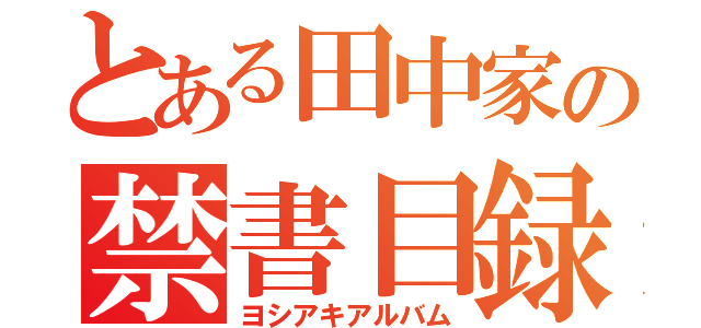 とある田中家の禁書目録（ヨシアキアルバム）