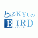 とあるＫＹＵのＢＩＲＤ（インデックス）