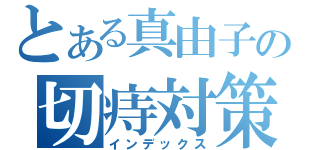 とある真由子の切痔対策（インデックス）