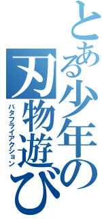 とある少年の刃物遊び（バタフライアクション）