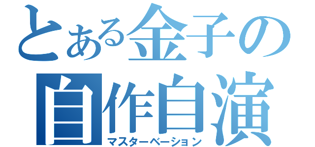 とある金子の自作自演（マスターベーション）