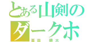 とある山剣のダークホース（甚田 耕大）