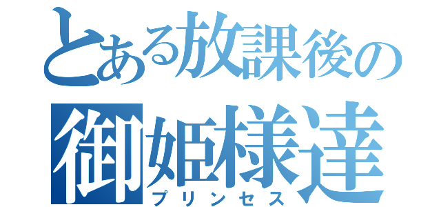 とある放課後の御姫様達（プリンセス）