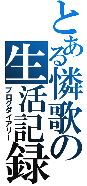 とある憐歌の生活記録（ブログダイアリー）