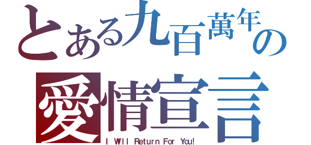 とある九百萬年の愛情宣言（Ｉ Ｗｉｌｌ Ｒｅｔｕｒｎ Ｆｏｒ Ｙｏｕ！）