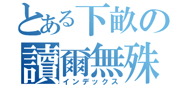 とある下畝の讀爾無殊（インデックス）