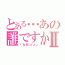 とある…あの誰ですか？Ⅱ（『お前だよ』）