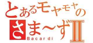 とあるモヤモヤのさま～ずⅡ（Ｂａｃａｒｄｉ）