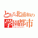 とある北浦和の学園都市（パクツイシティ）