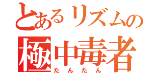 とあるリズムの極中毒者（たんたん）