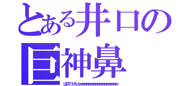 とある井口の巨神鼻（はなでっけぇぇｗｗｗｗｗｗｗｗｗｗｗｗｗｗｗｗｗ）